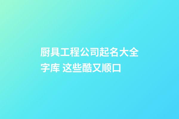 厨具工程公司起名大全字库 这些酷又顺口-第1张-公司起名-玄机派